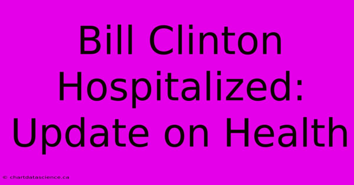 Bill Clinton Hospitalized: Update On Health