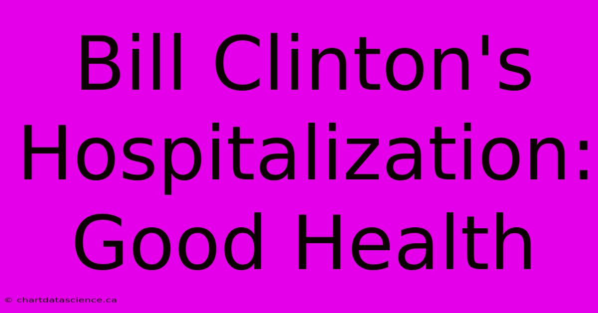 Bill Clinton's Hospitalization: Good Health