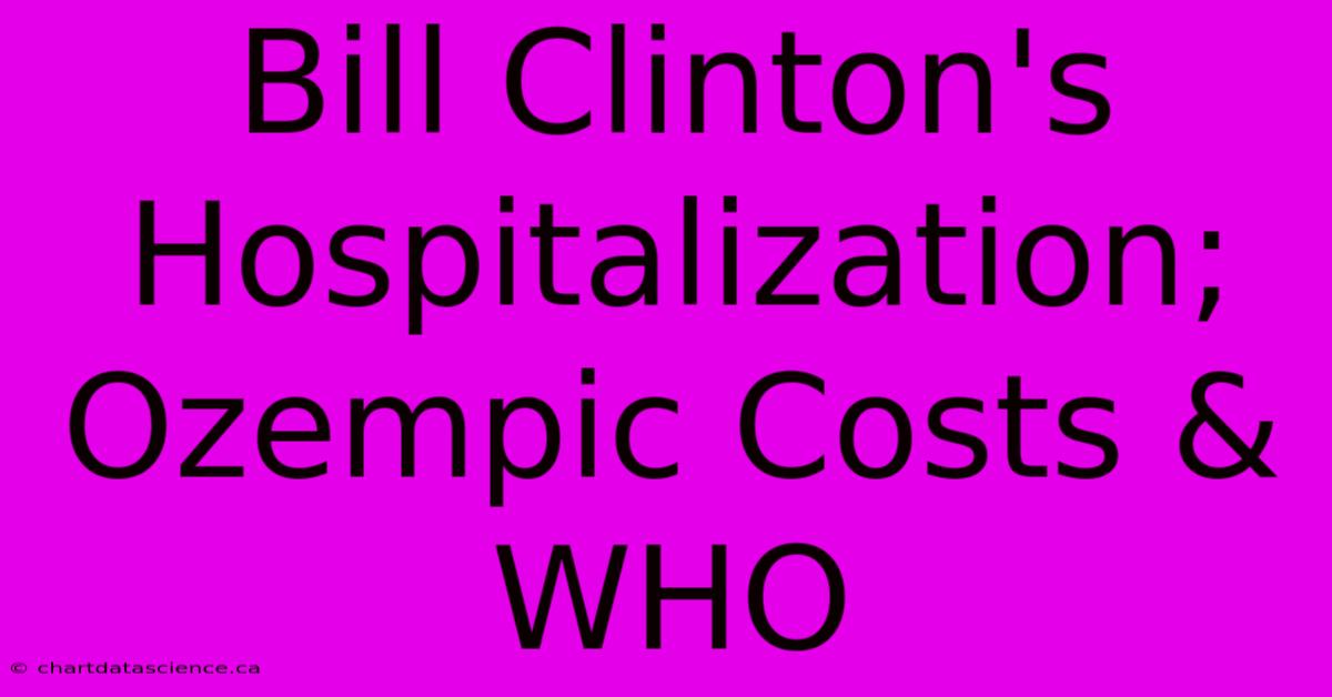 Bill Clinton's Hospitalization; Ozempic Costs & WHO