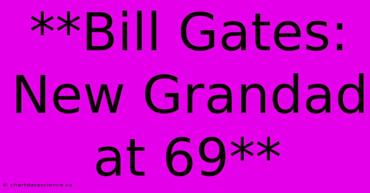 **Bill Gates: New Grandad At 69**