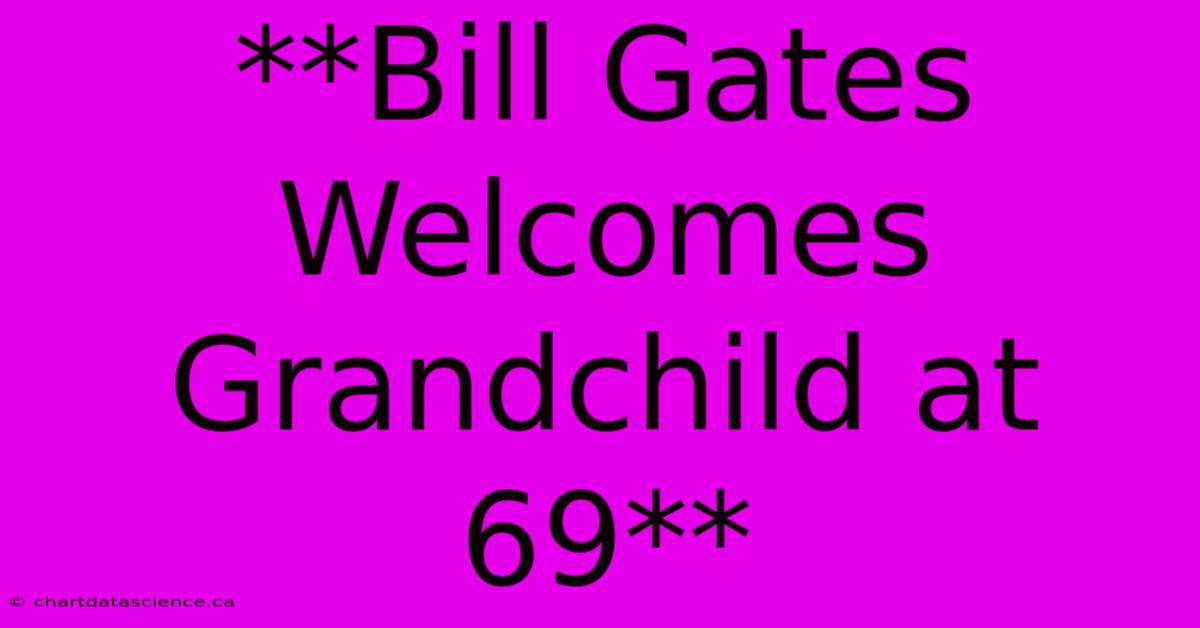 **Bill Gates Welcomes Grandchild At 69**