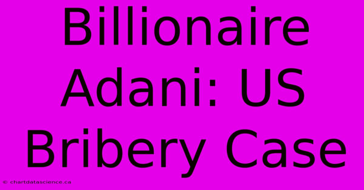 Billionaire Adani: US Bribery Case