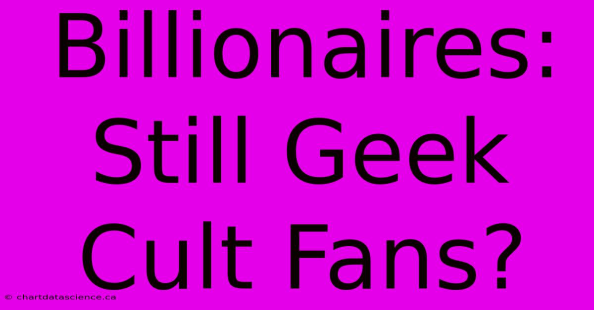 Billionaires: Still Geek Cult Fans?