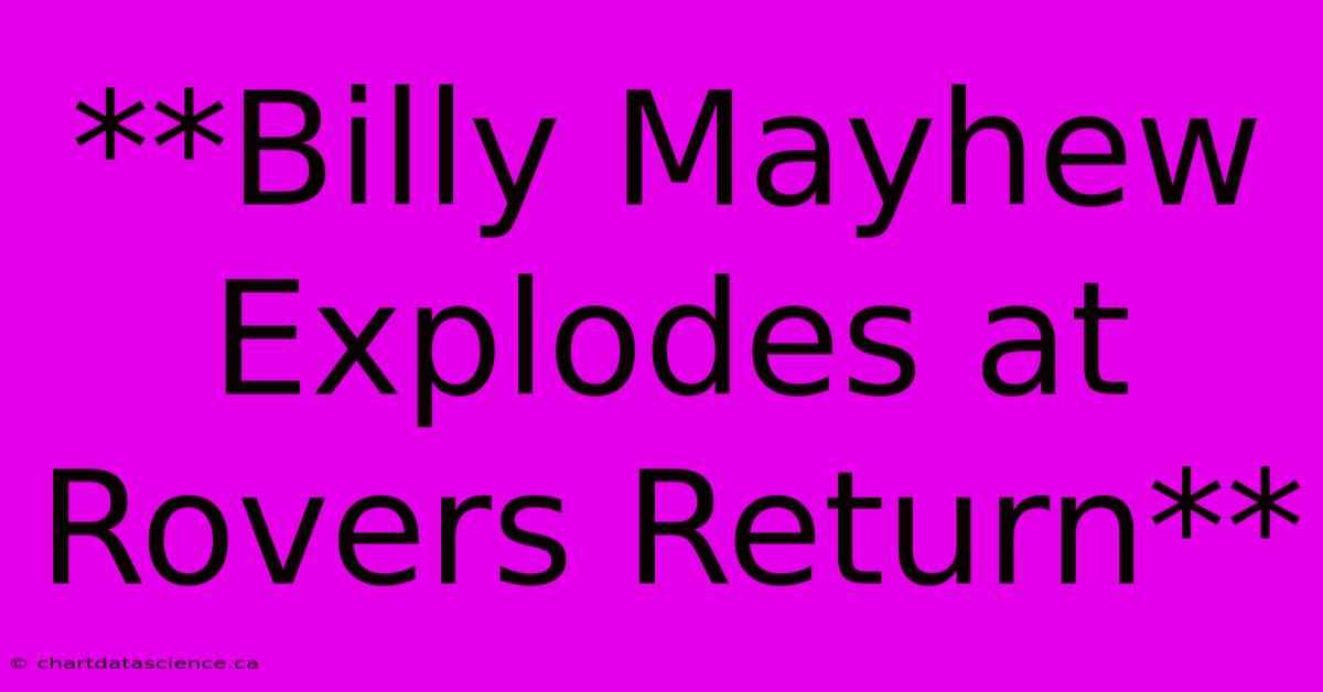 **Billy Mayhew Explodes At Rovers Return**