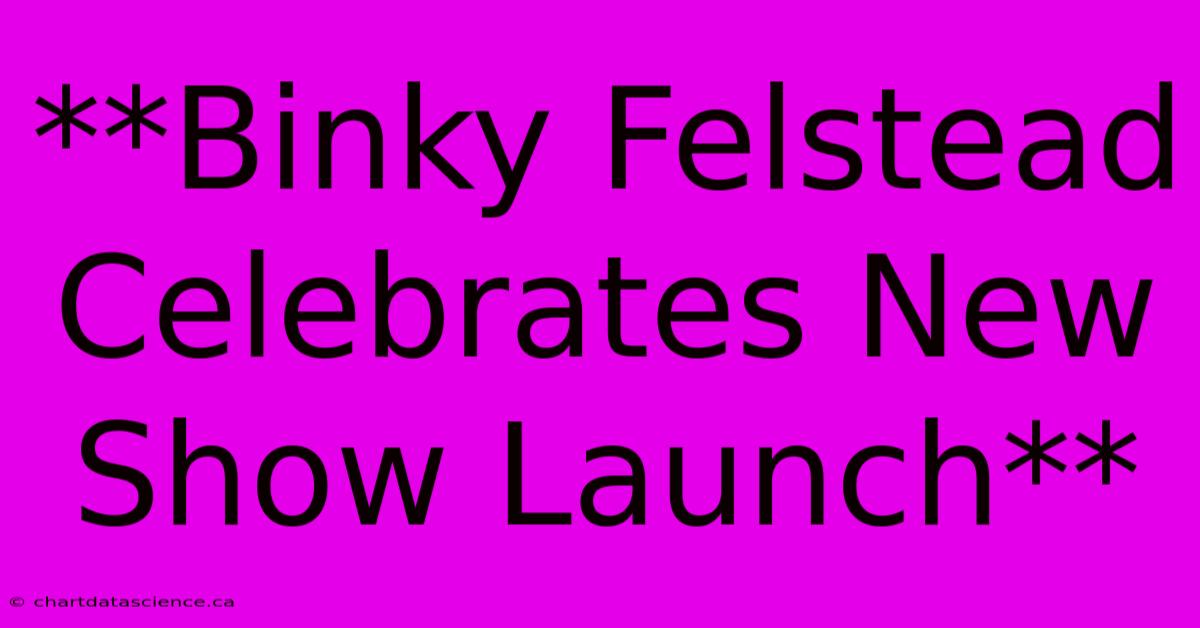 **Binky Felstead Celebrates New Show Launch**