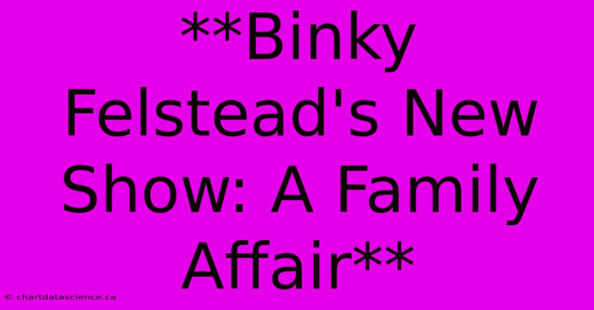 **Binky Felstead's New Show: A Family Affair** 