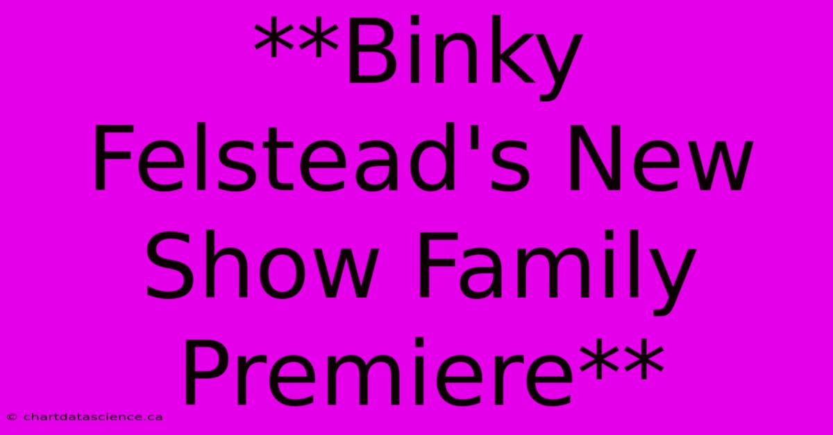 **Binky Felstead's New Show Family Premiere**