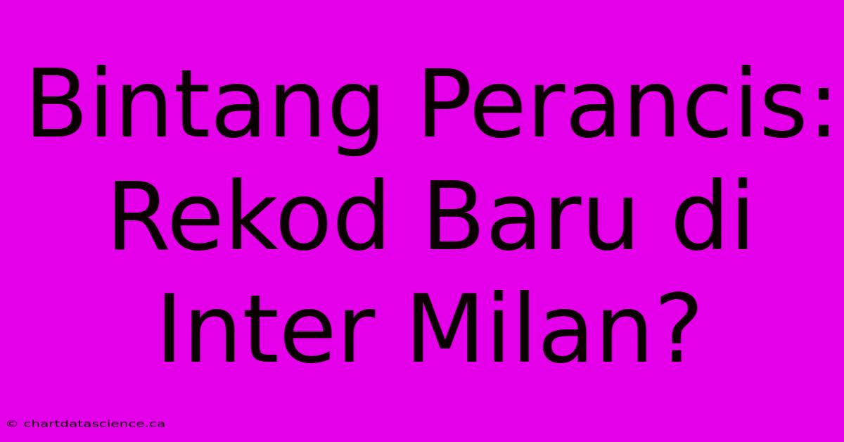 Bintang Perancis: Rekod Baru Di Inter Milan?