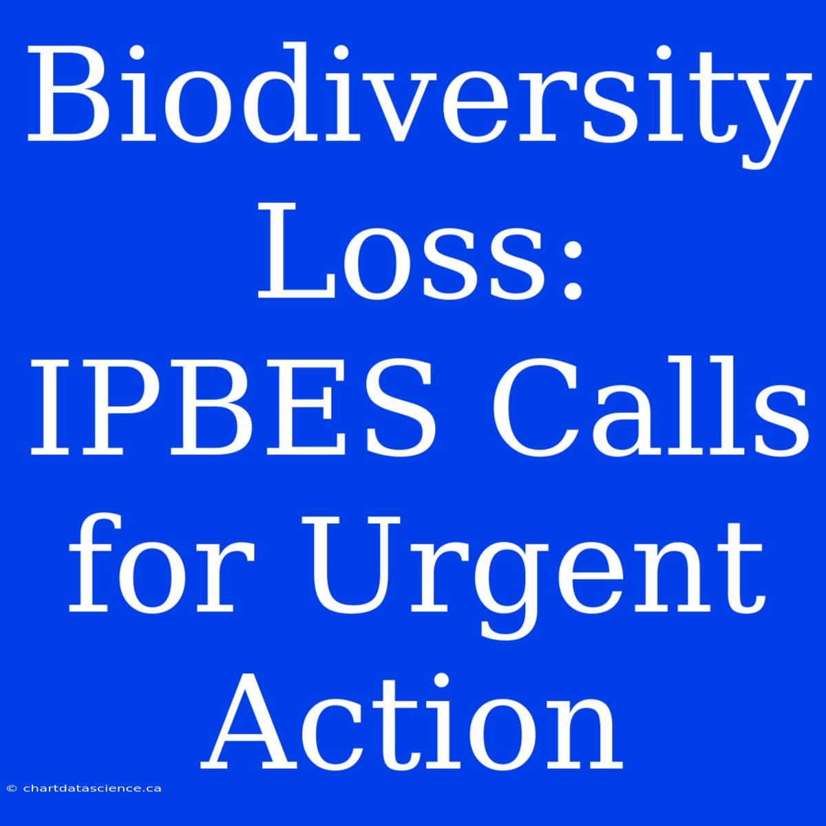 Biodiversity Loss: IPBES Calls For Urgent Action