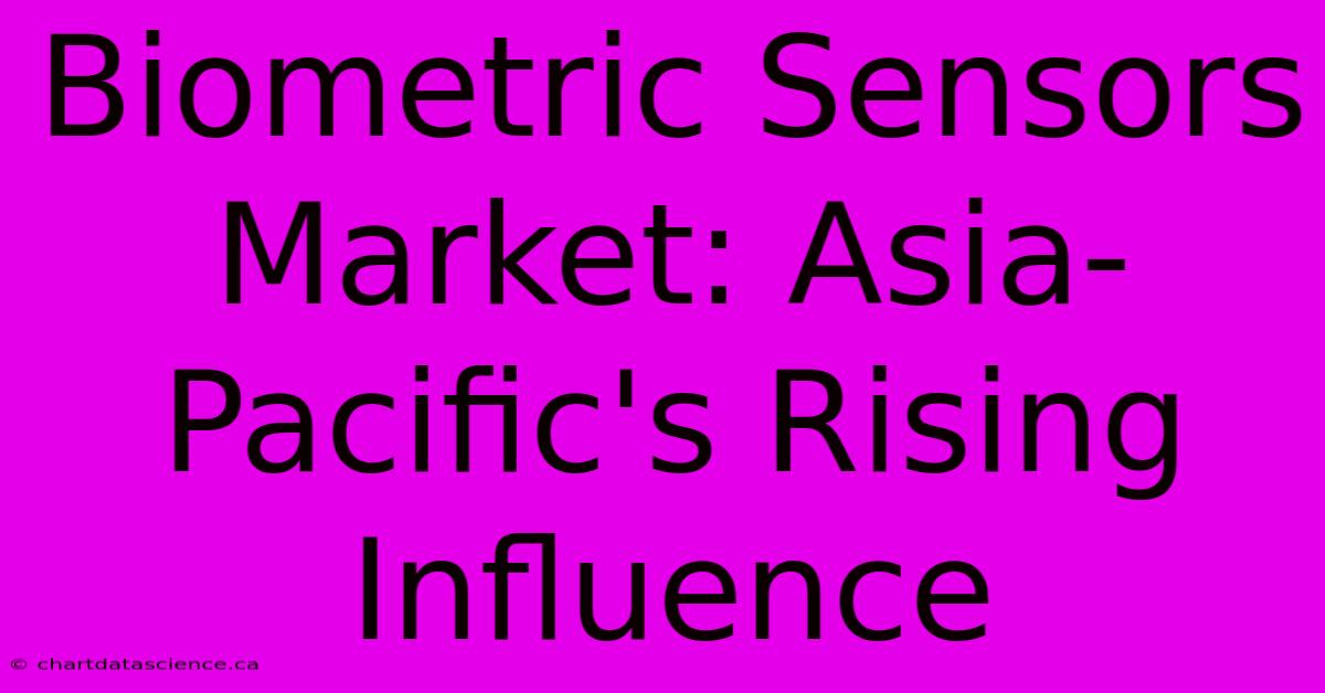 Biometric Sensors Market: Asia-Pacific's Rising Influence