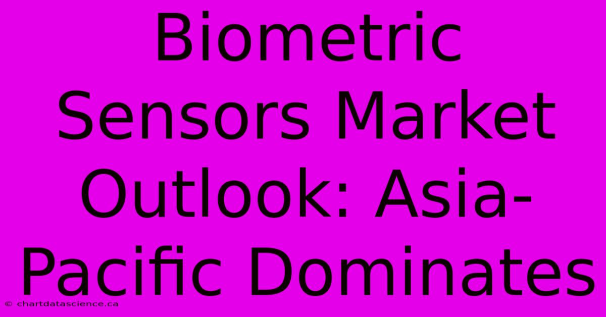 Biometric Sensors Market Outlook: Asia-Pacific Dominates 