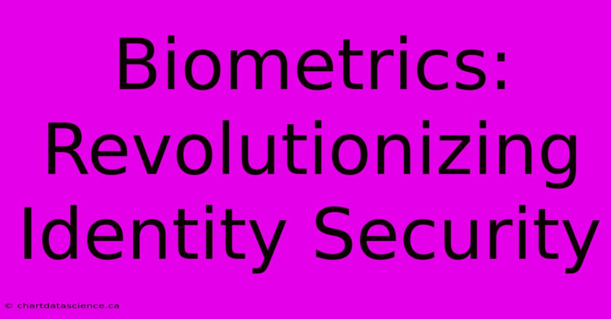 Biometrics: Revolutionizing Identity Security