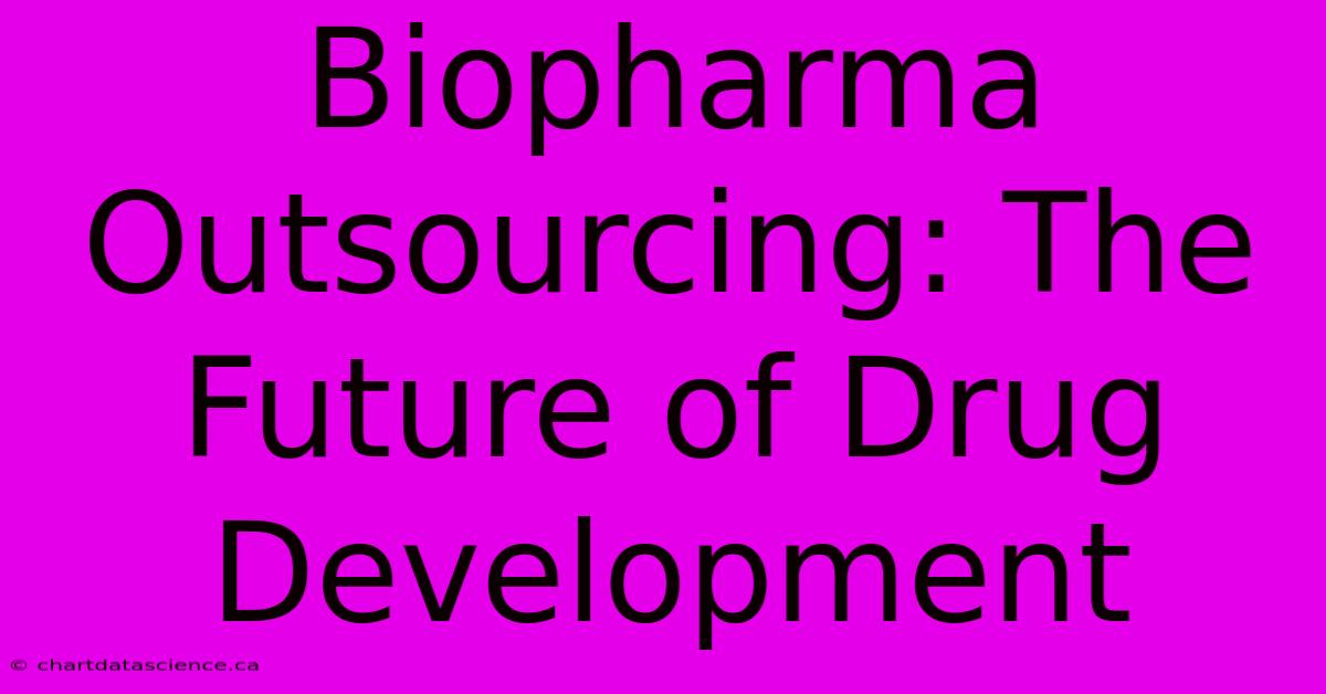 Biopharma Outsourcing: The Future Of Drug Development