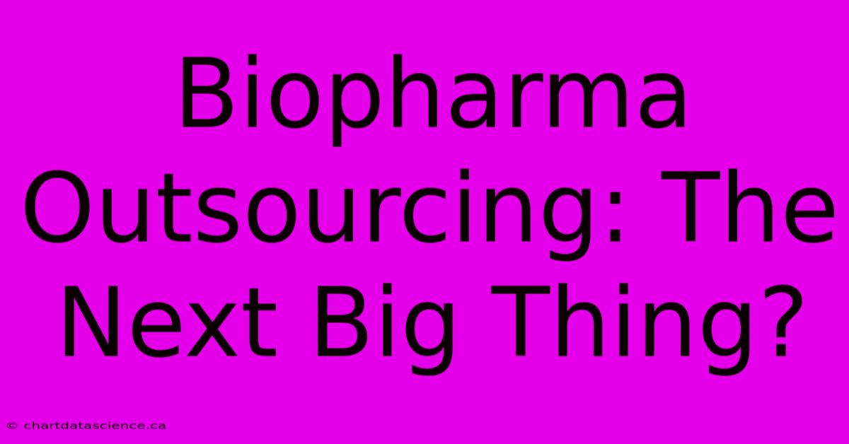 Biopharma Outsourcing: The Next Big Thing?