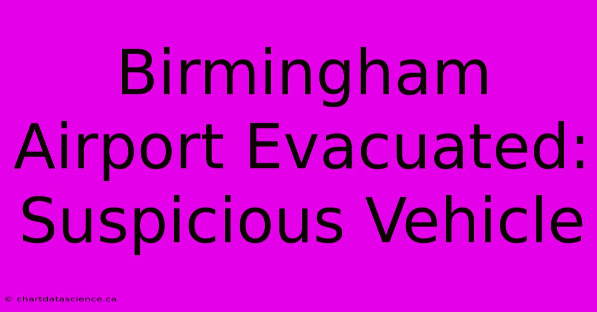 Birmingham Airport Evacuated: Suspicious Vehicle