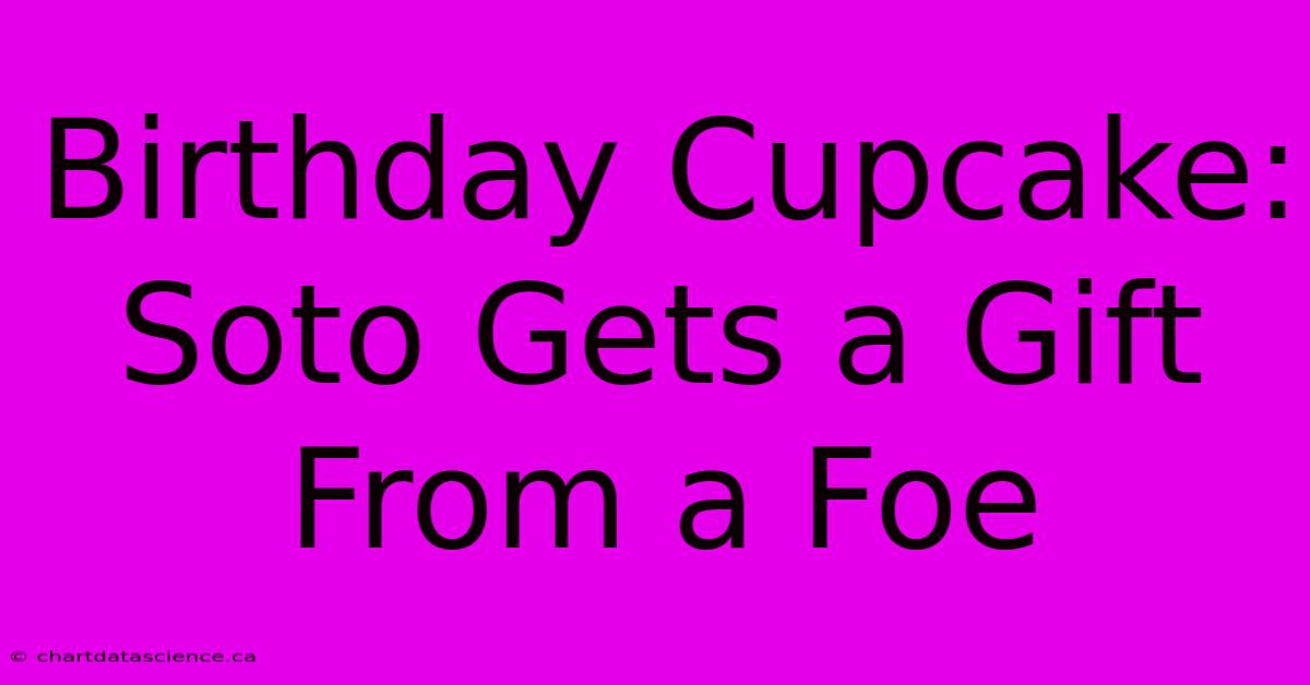 Birthday Cupcake: Soto Gets A Gift From A Foe 