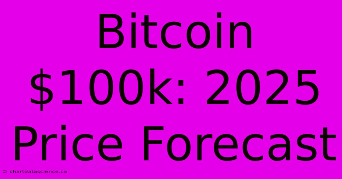 Bitcoin $100k: 2025 Price Forecast