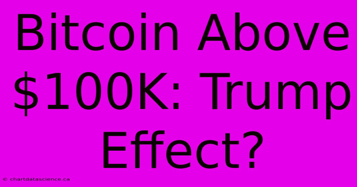 Bitcoin Above $100K: Trump Effect?