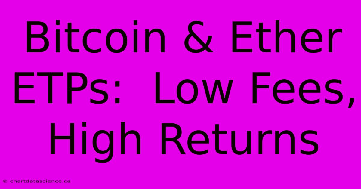 Bitcoin & Ether ETPs:  Low Fees, High Returns