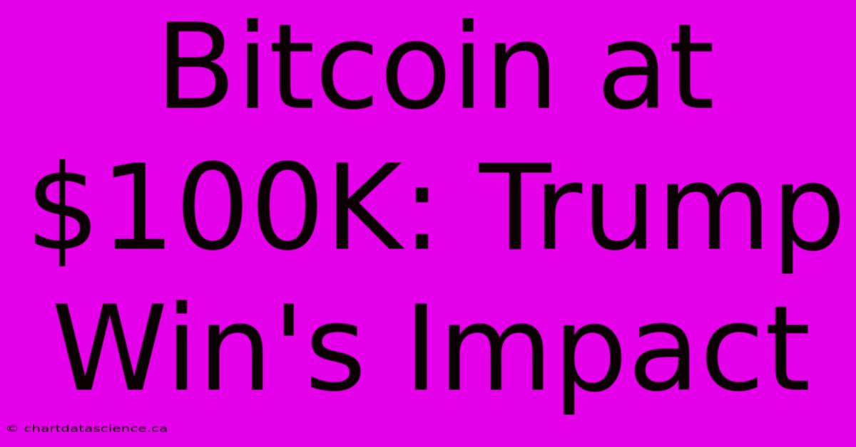 Bitcoin At $100K: Trump Win's Impact