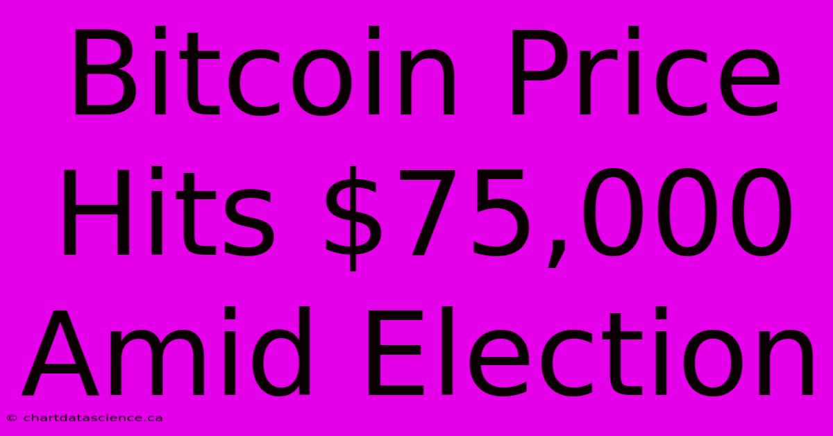 Bitcoin Price Hits $75,000 Amid Election