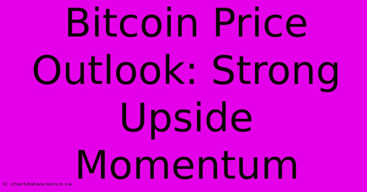 Bitcoin Price Outlook: Strong Upside Momentum