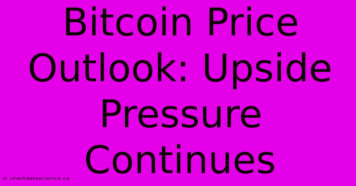 Bitcoin Price Outlook: Upside Pressure Continues