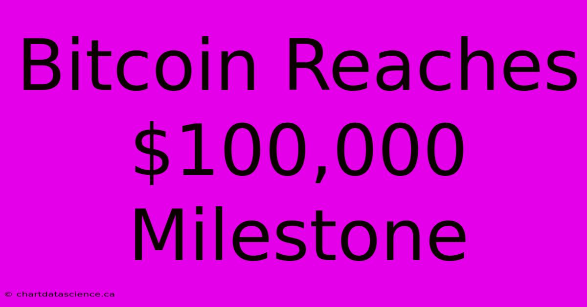 Bitcoin Reaches $100,000 Milestone