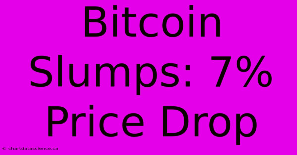 Bitcoin Slumps: 7% Price Drop