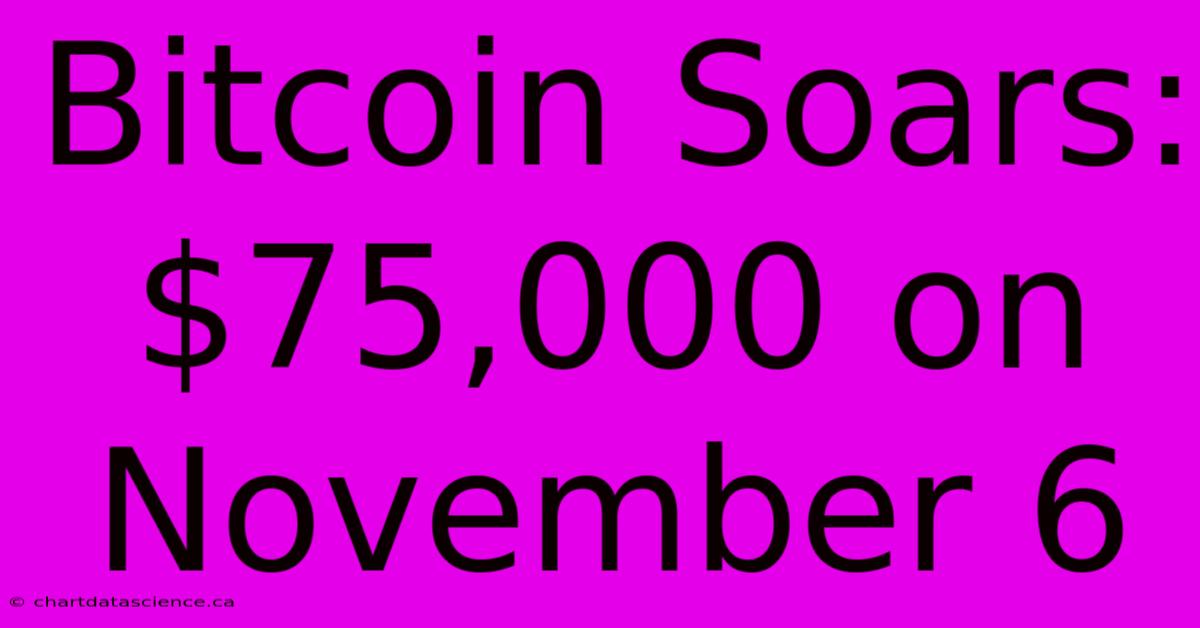 Bitcoin Soars: $75,000 On November 6