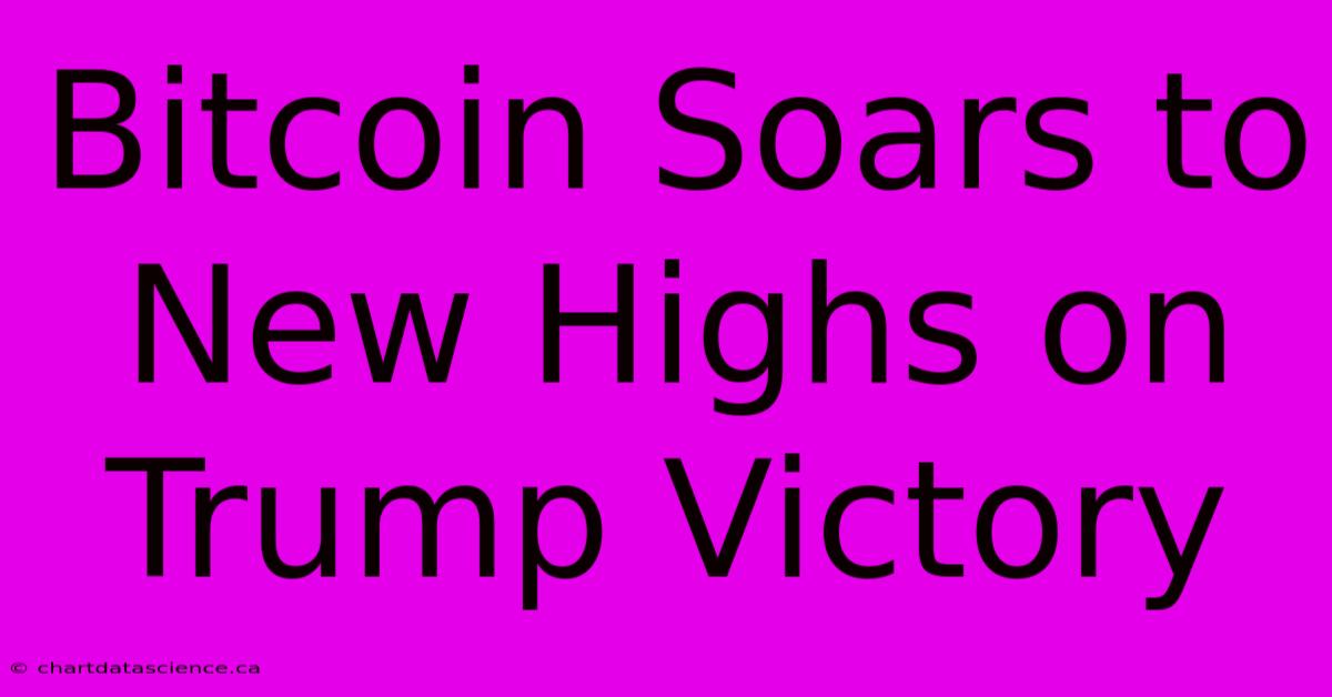 Bitcoin Soars To New Highs On Trump Victory