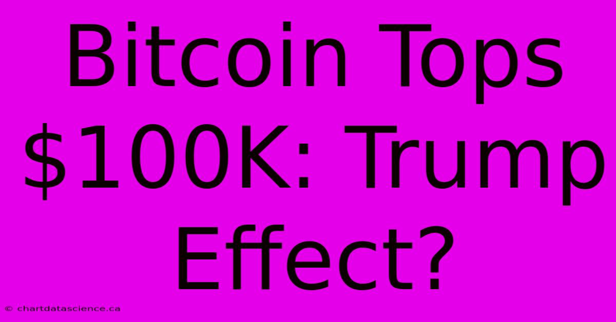 Bitcoin Tops $100K: Trump Effect?