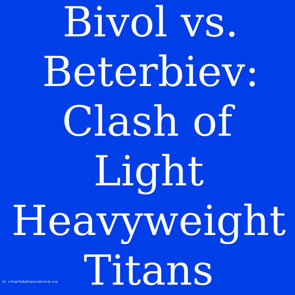 Bivol Vs. Beterbiev:  Clash Of Light Heavyweight Titans