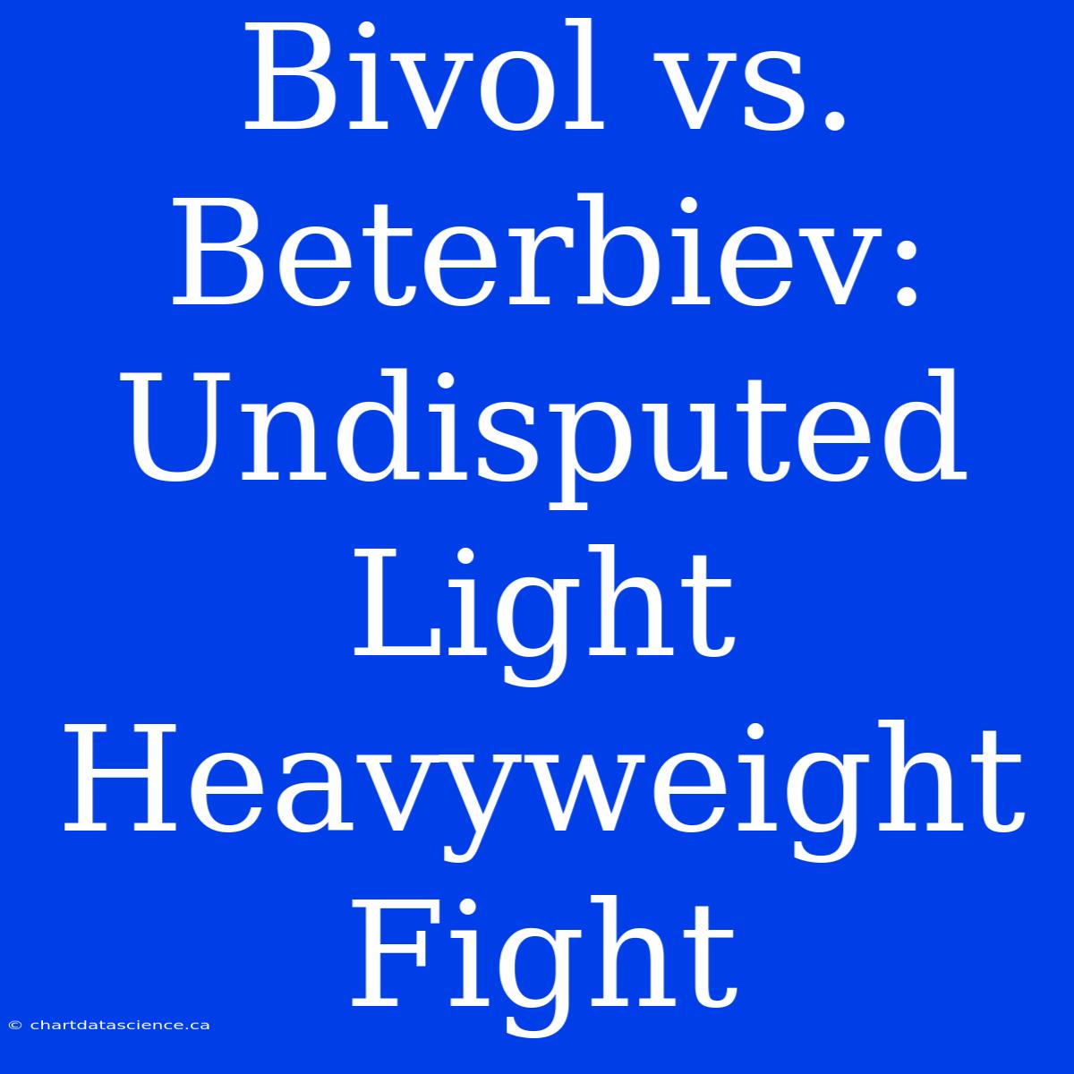 Bivol Vs. Beterbiev: Undisputed Light Heavyweight Fight