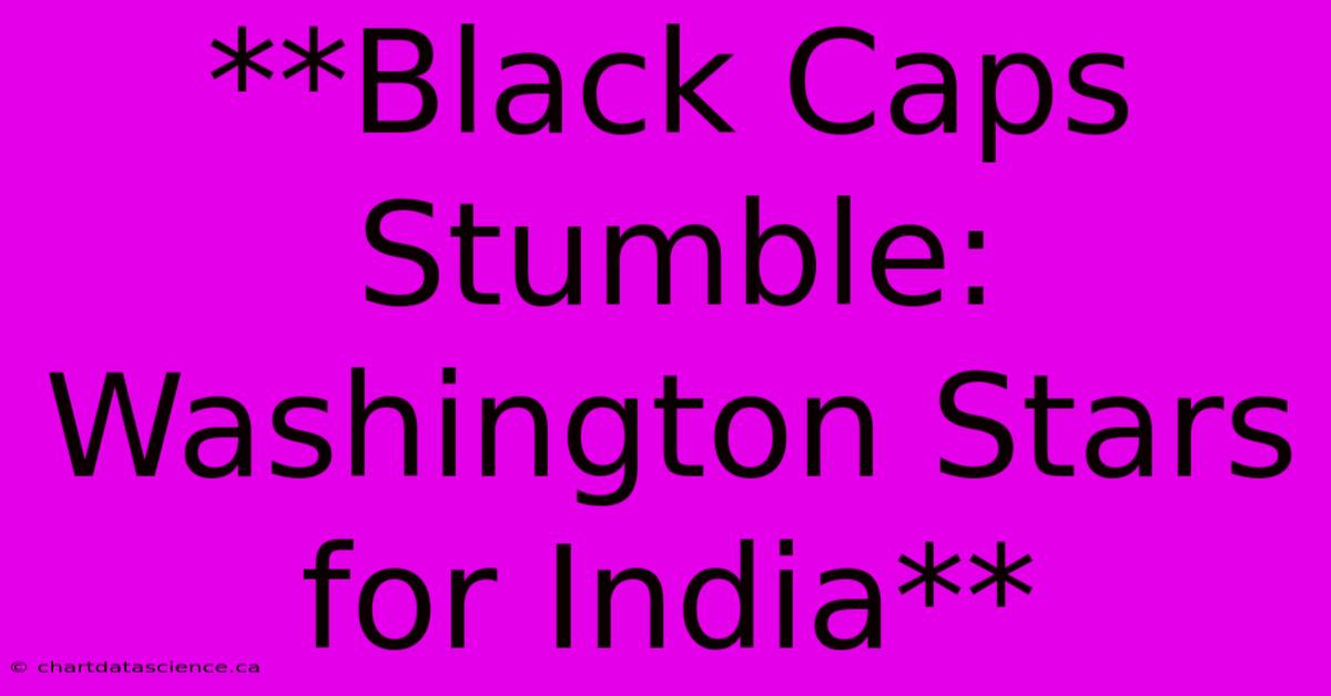 **Black Caps Stumble: Washington Stars For India**