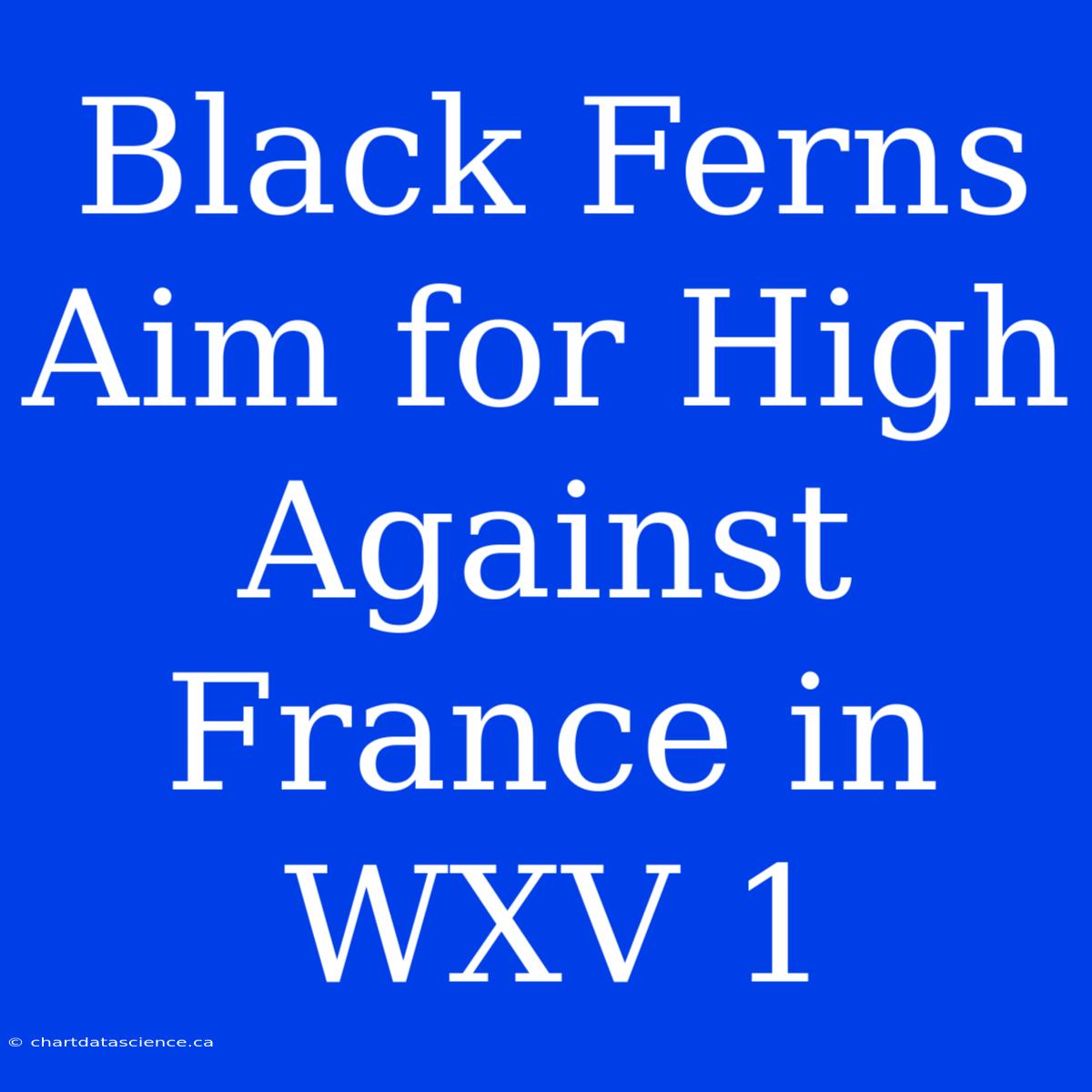 Black Ferns Aim For High Against France In WXV 1