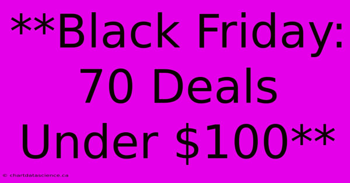 **Black Friday: 70 Deals Under $100**