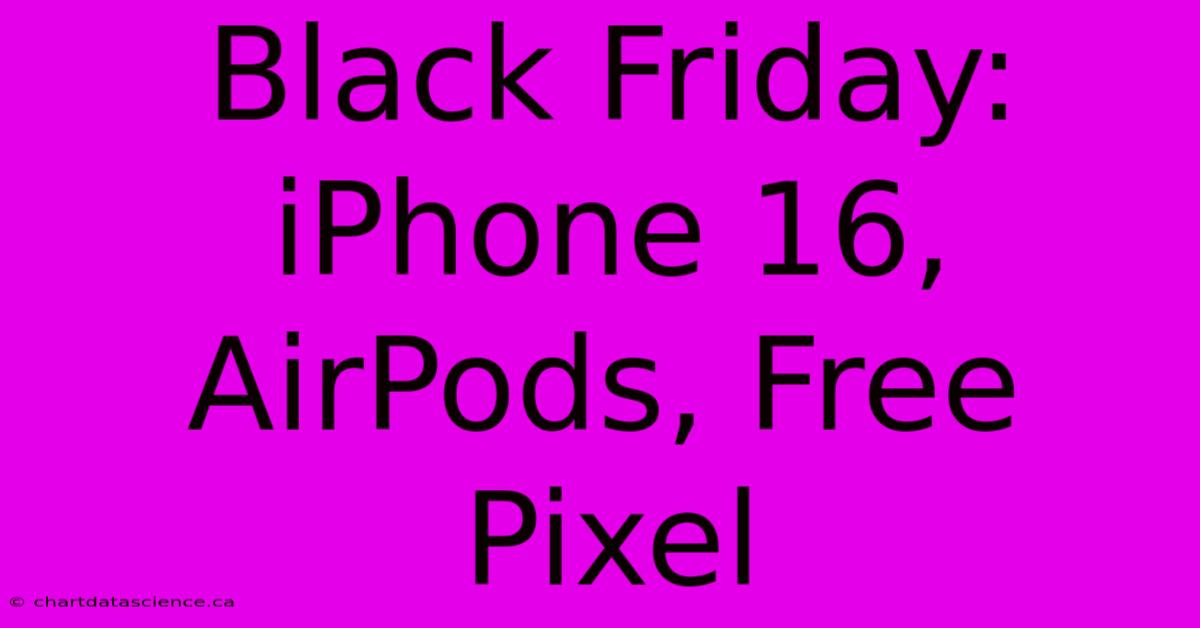 Black Friday: IPhone 16, AirPods, Free Pixel