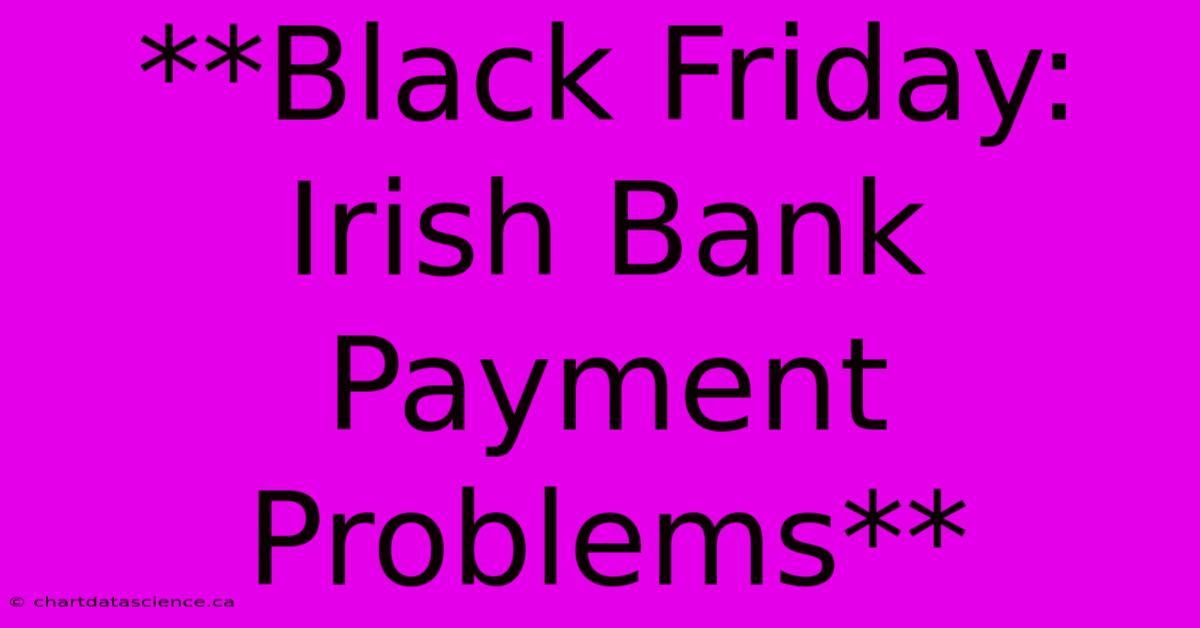 **Black Friday: Irish Bank Payment Problems**