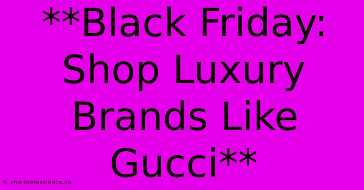 **Black Friday: Shop Luxury Brands Like Gucci**