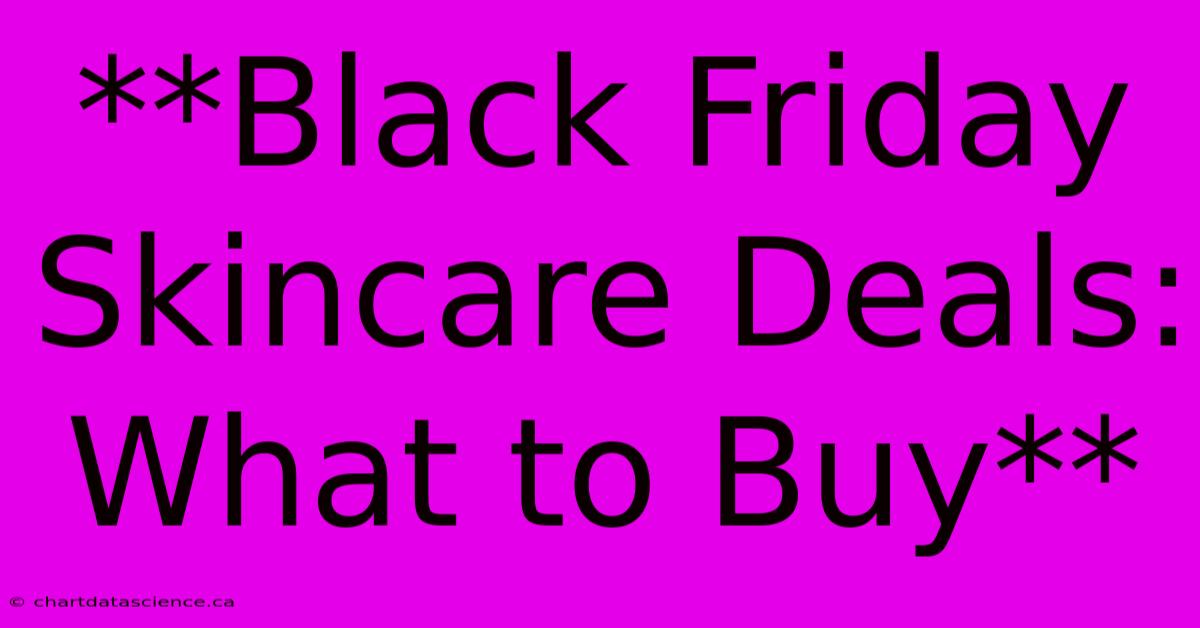 **Black Friday Skincare Deals: What To Buy** 