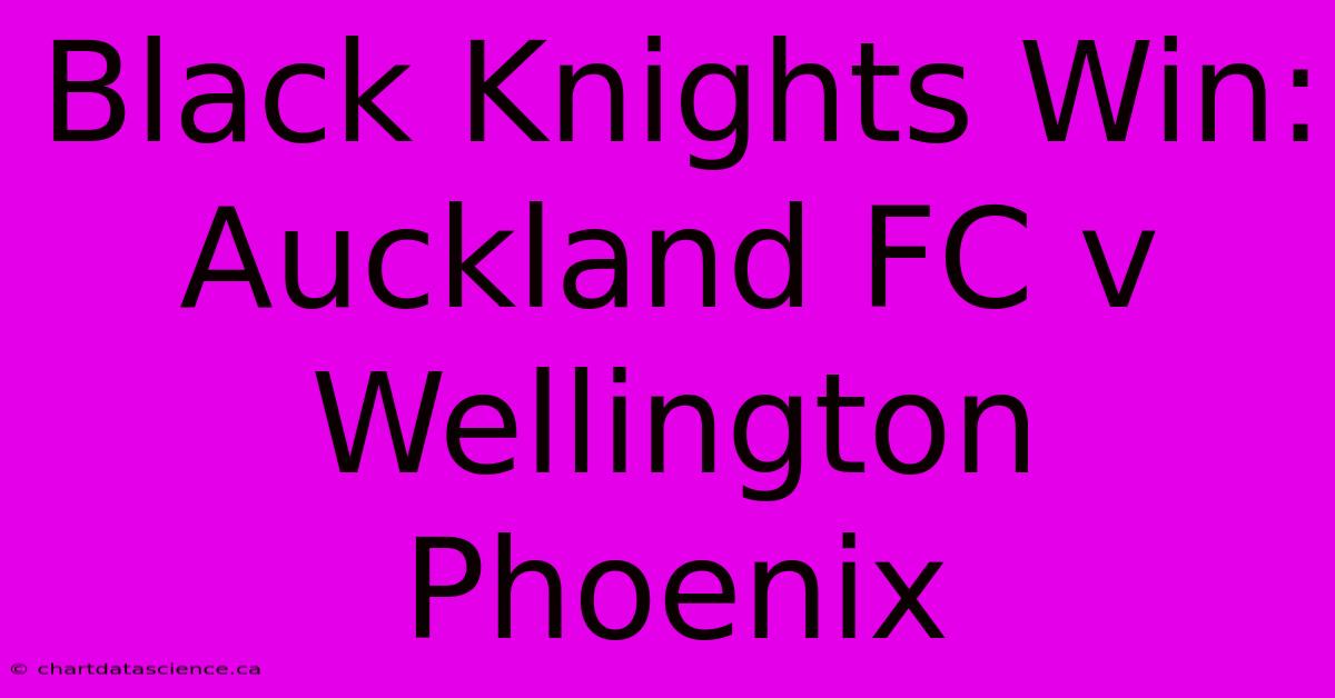 Black Knights Win: Auckland FC V Wellington Phoenix