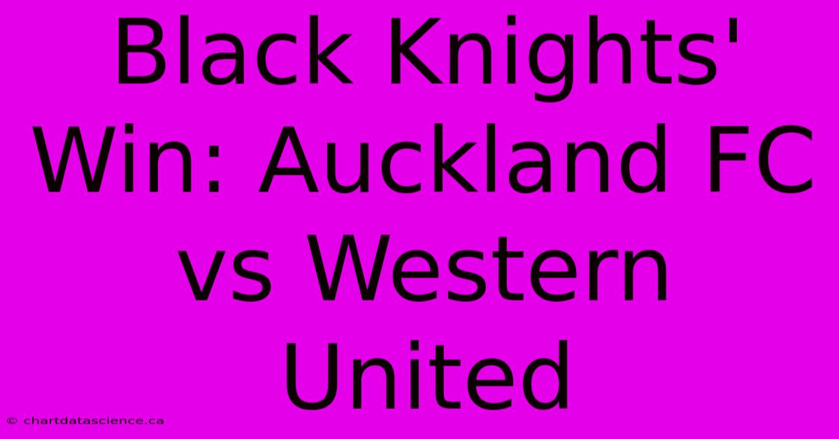 Black Knights' Win: Auckland FC Vs Western United