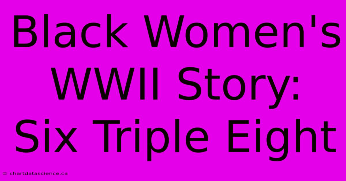 Black Women's WWII Story: Six Triple Eight