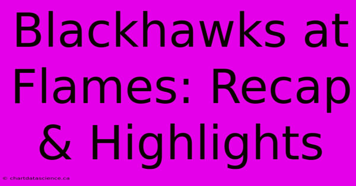 Blackhawks At Flames: Recap & Highlights