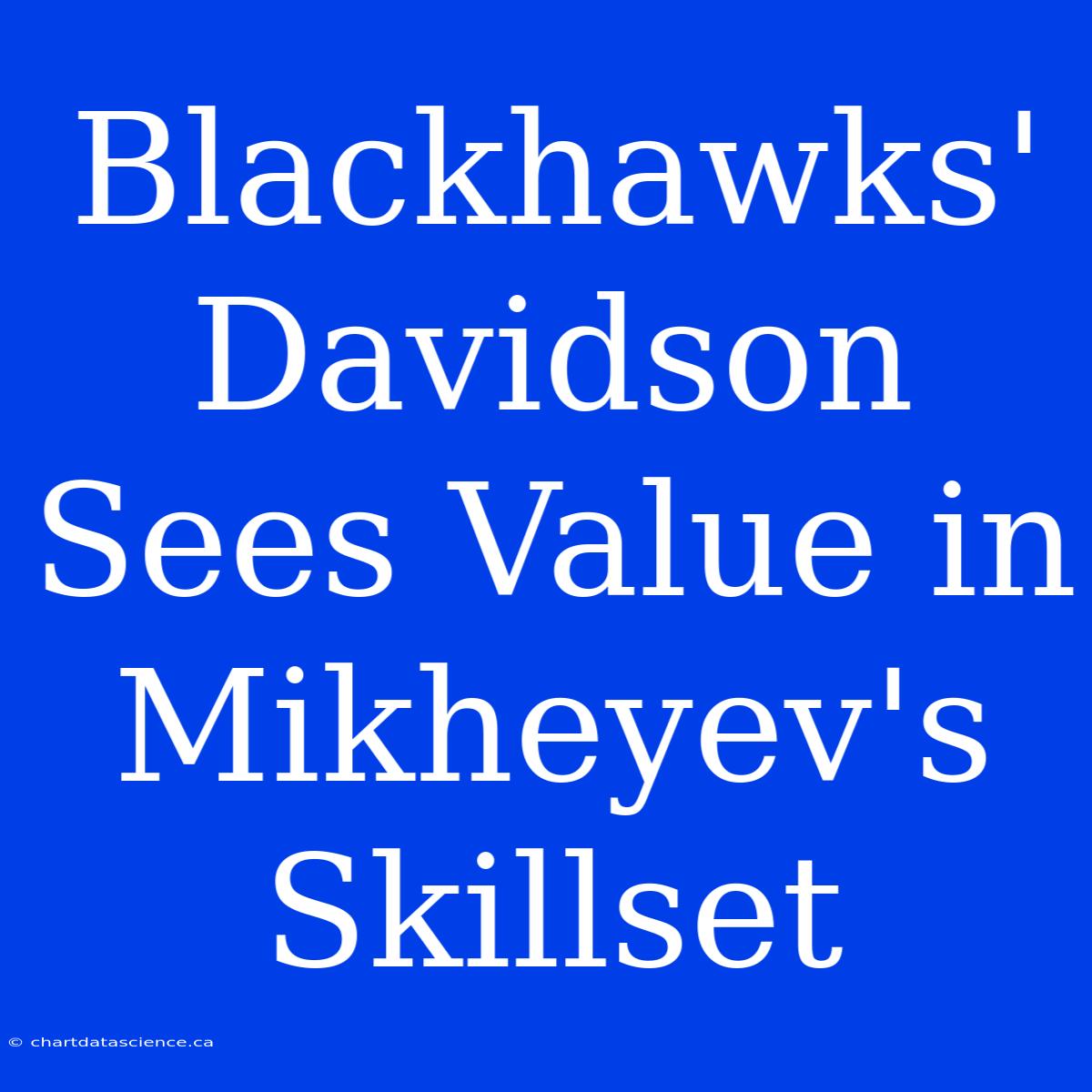 Blackhawks' Davidson Sees Value In Mikheyev's Skillset