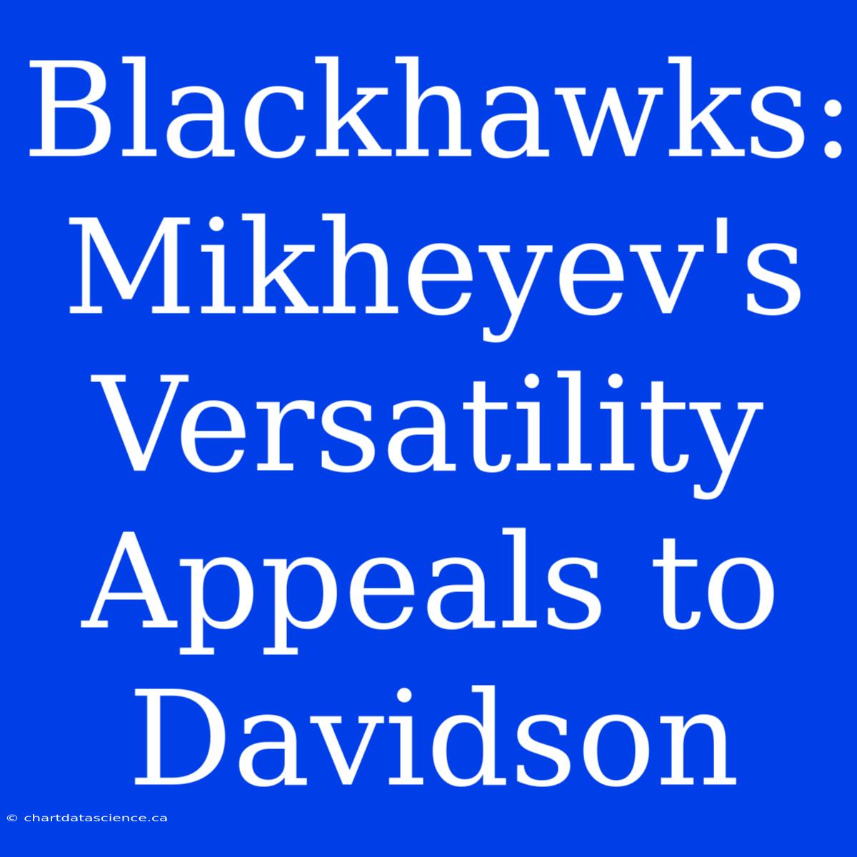 Blackhawks: Mikheyev's Versatility Appeals To Davidson