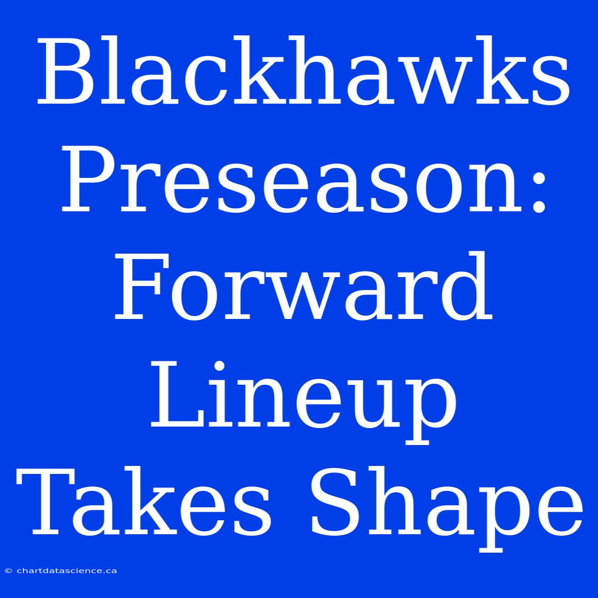 Blackhawks Preseason: Forward Lineup Takes Shape