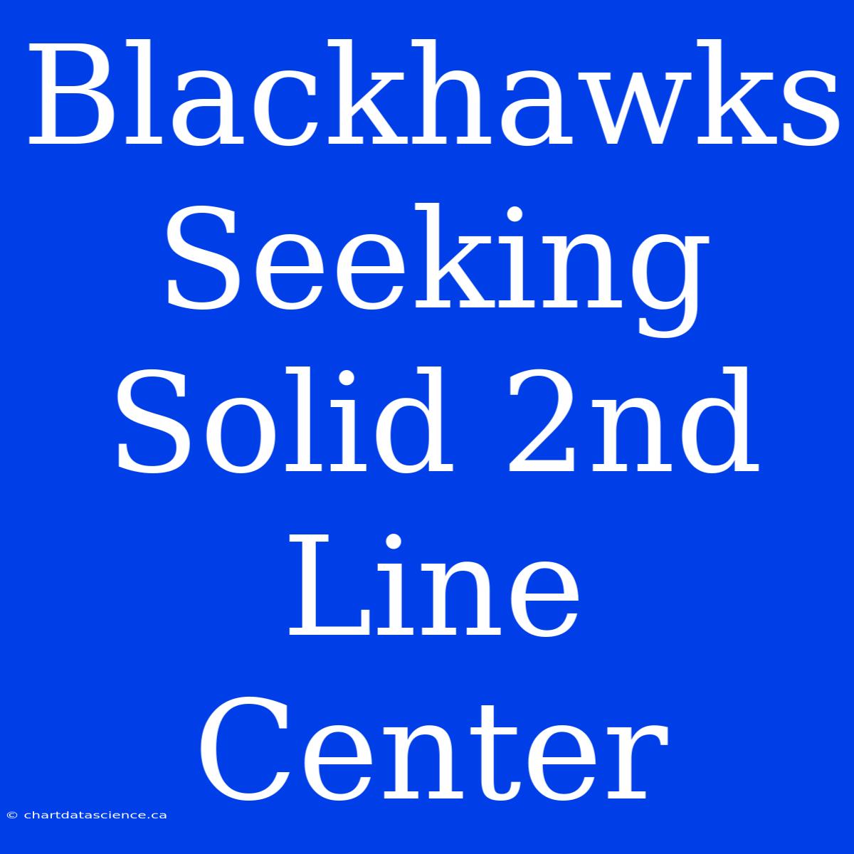 Blackhawks Seeking Solid 2nd Line Center