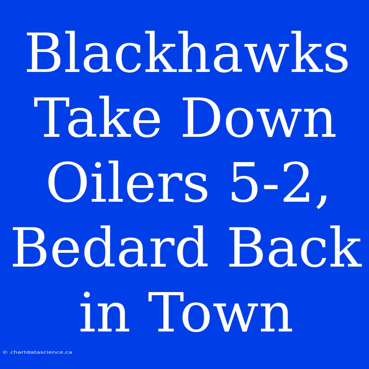 Blackhawks Take Down Oilers 5-2, Bedard Back In Town